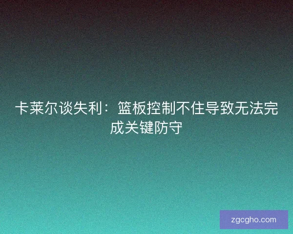 卡莱尔谈失利：篮板控制不住导致无法完成关键防守